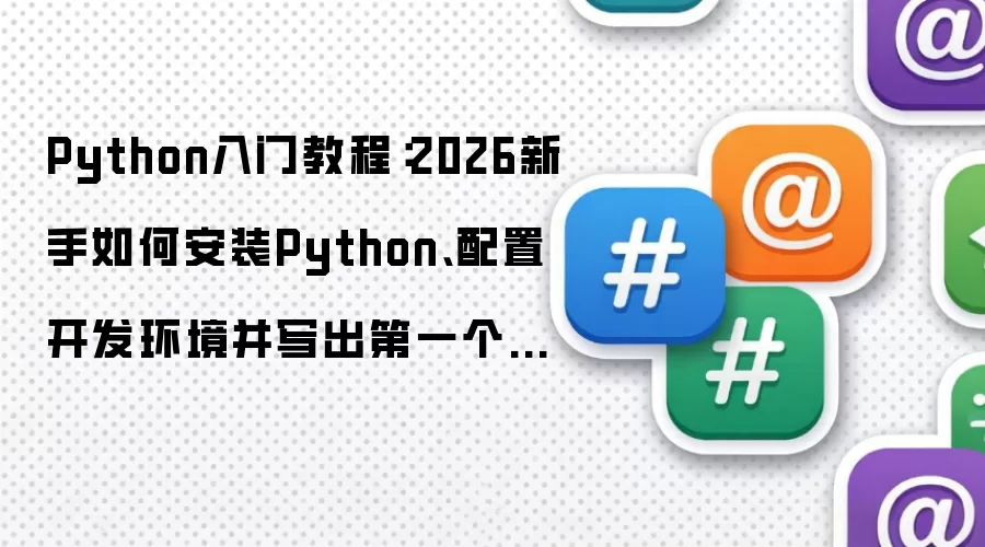 Python入门教程:2026新手如何安装Python、配置开发环境并写出第一个程序