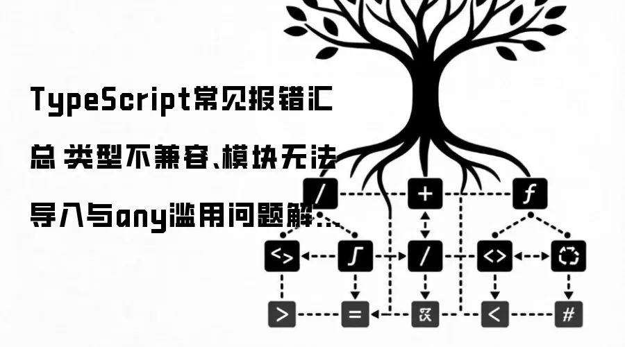 TypeScript常见报错汇总:类型不兼容、模块无法导入与any滥用问题解决方案