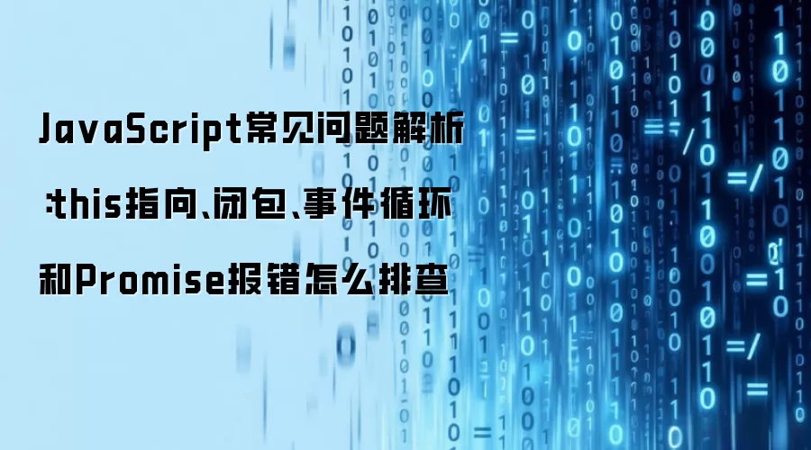 JavaScript常见问题解析：this指向、闭包、事件循环和Promise报错怎么排查