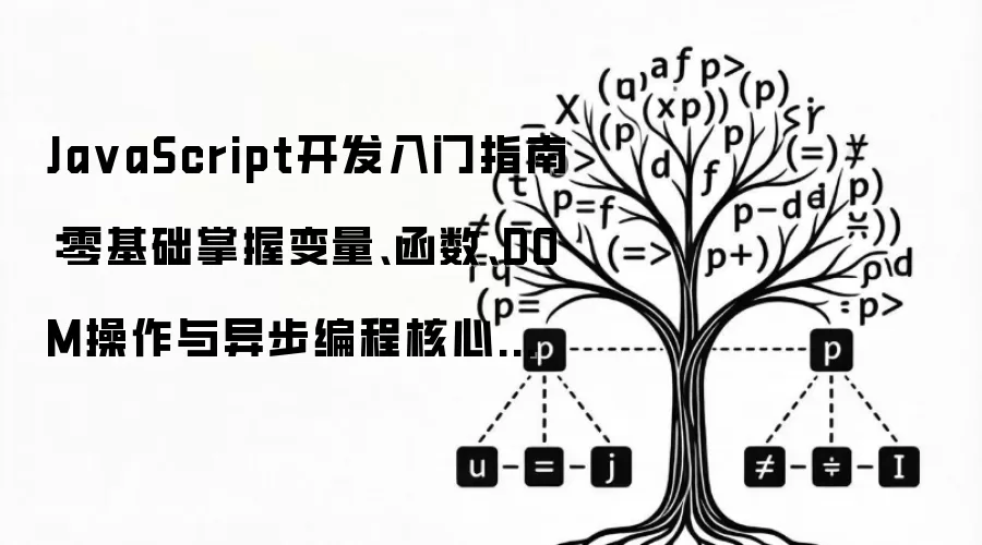 Ja vaScript开发入门指南:零基础掌握变量、函数、DOM操作与异步编程核心技巧