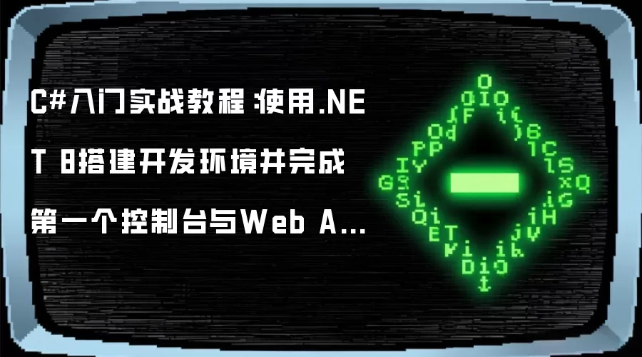 C#入门实战教程：使用.NET 8搭建开发环境并完成第一个控制台与Web API项目