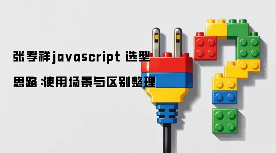 张孝祥ja vascript 选型思路:使用场景与区别整理
