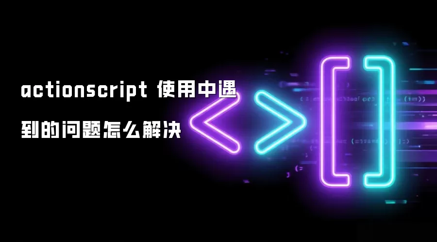 actionscript 使用中遇到的问题怎么解决