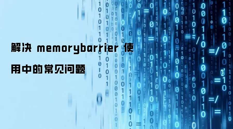 解决 memorybarrier 使用中的常见问题
