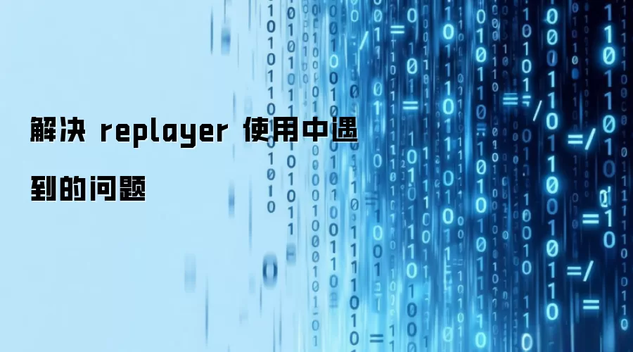 解决 replayer 使用中遇到的问题
