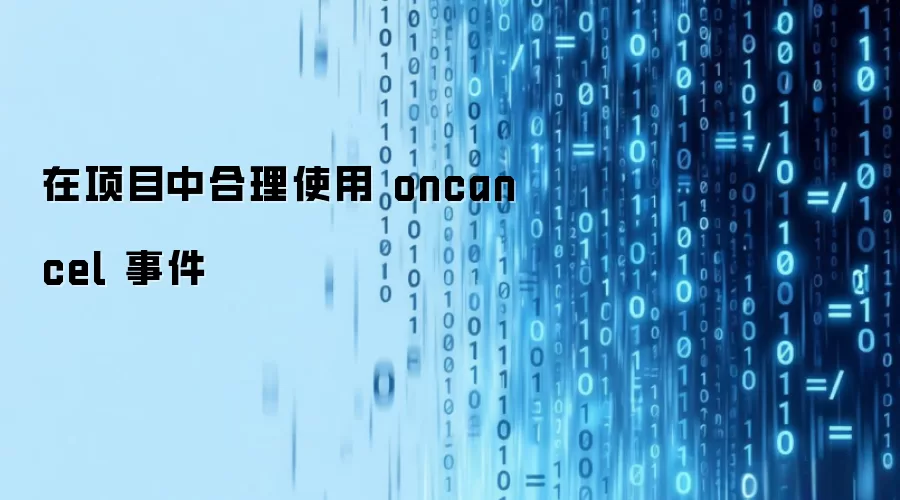 在项目中合理使用 oncancel 事件