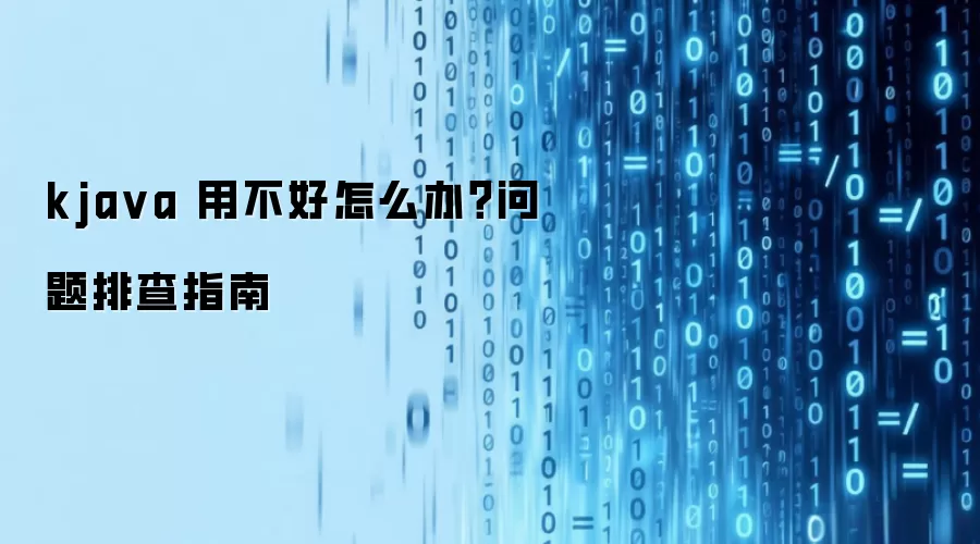 kja va 用不好怎么办?问题排查指南
