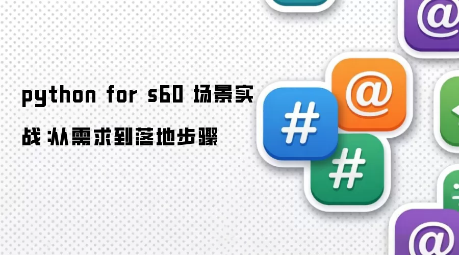 python for s60 场景实战：从需求到落地步骤