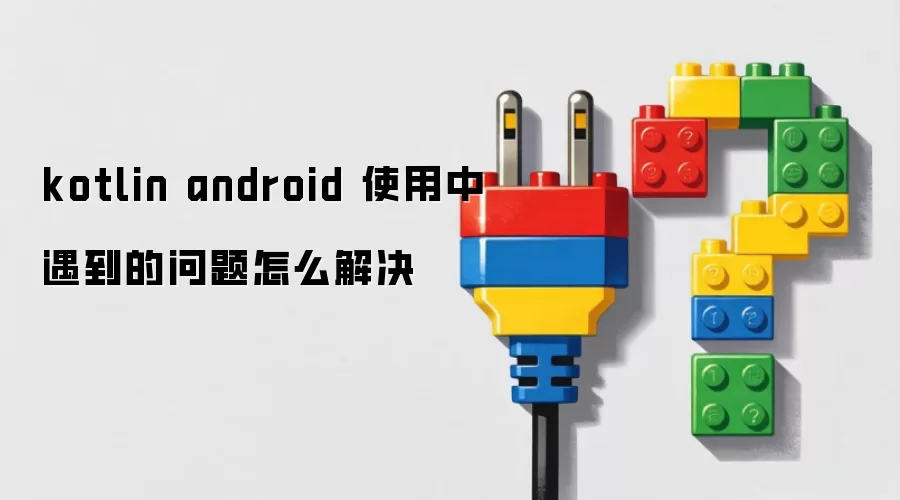 kotlin android 使用中遇到的问题怎么解决