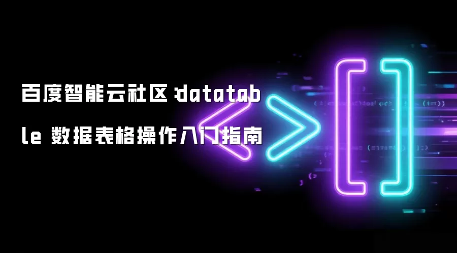 百度智能云社区：datatable 数据表格操作入门指南