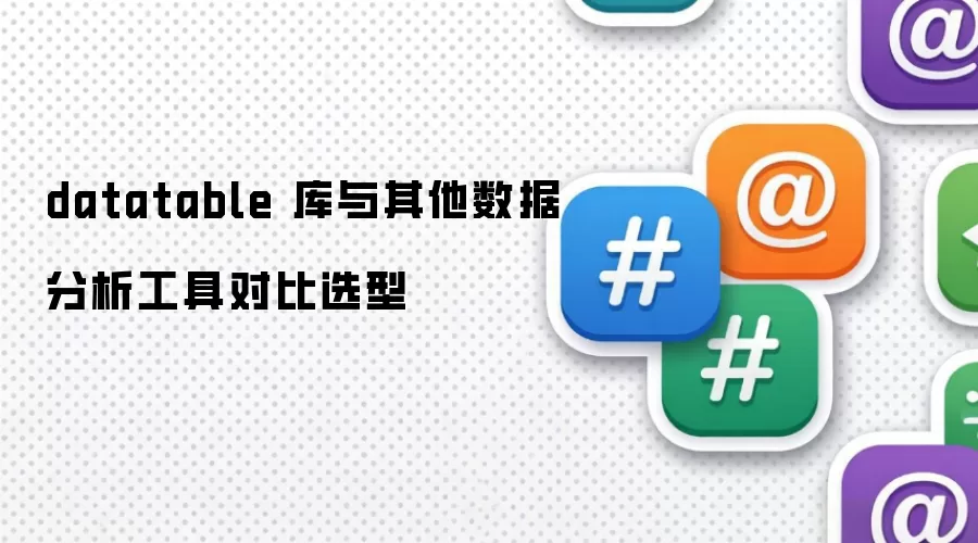 datatable 库与其他数据分析工具对比选型