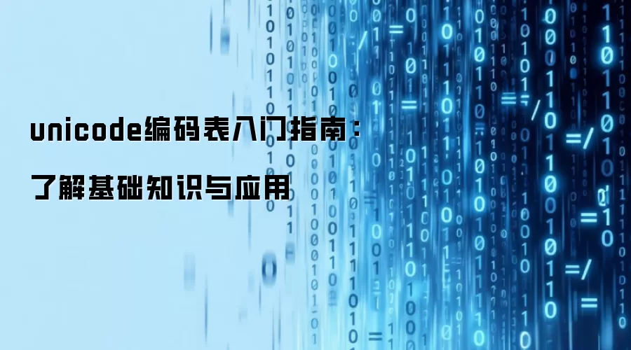 unicode编码表入门指南：了解基础知识与应用