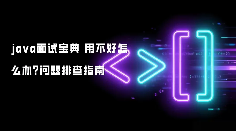 java面试宝典 用不好怎么办？问题排查指南