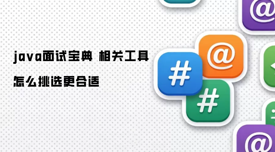 java面试宝典 相关工具怎么挑选更合适