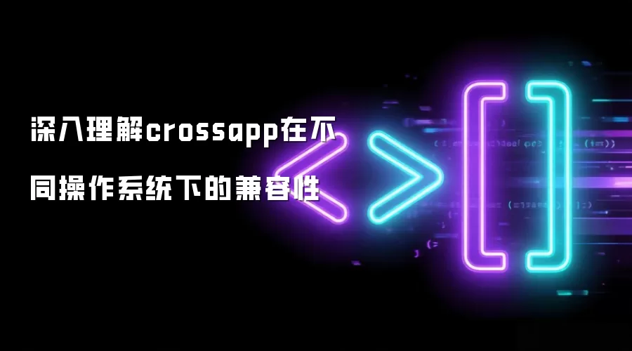 深入理解crossapp在不同操作系统下的兼容性