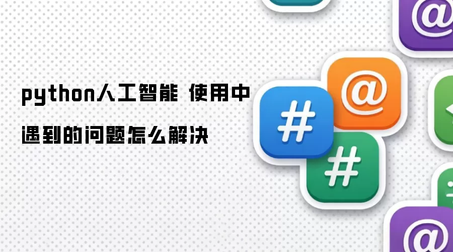 python人工智能 使用中遇到的问题怎么解决