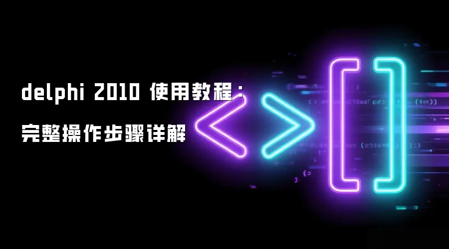 delphi 2010 使用教程：完整操作步骤详解