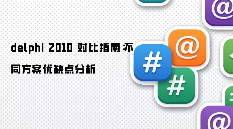 delphi 2010 对比指南：不同方案优缺点分析