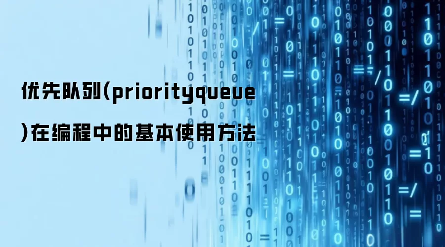 优先队列(priorityqueue)在编程中的基本使用方法