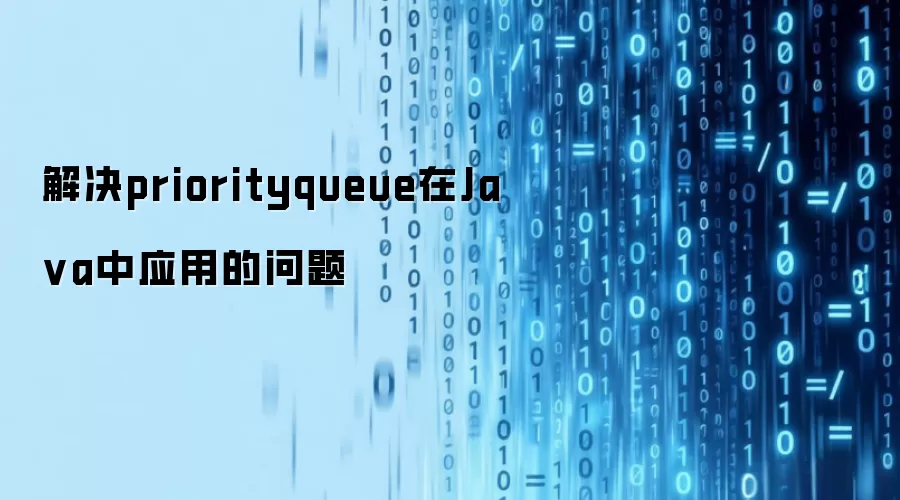 解决priorityqueue在Java中应用的问题