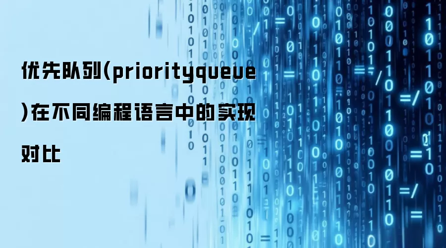 优先队列(priorityqueue)在不同编程语言中的实现对比