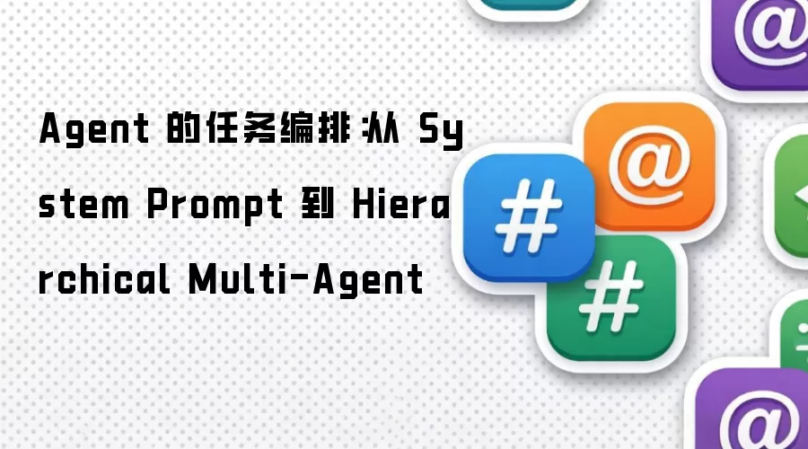 Agent 的任务编排:从 System Prompt 到 Hierarchical Multi-Agent