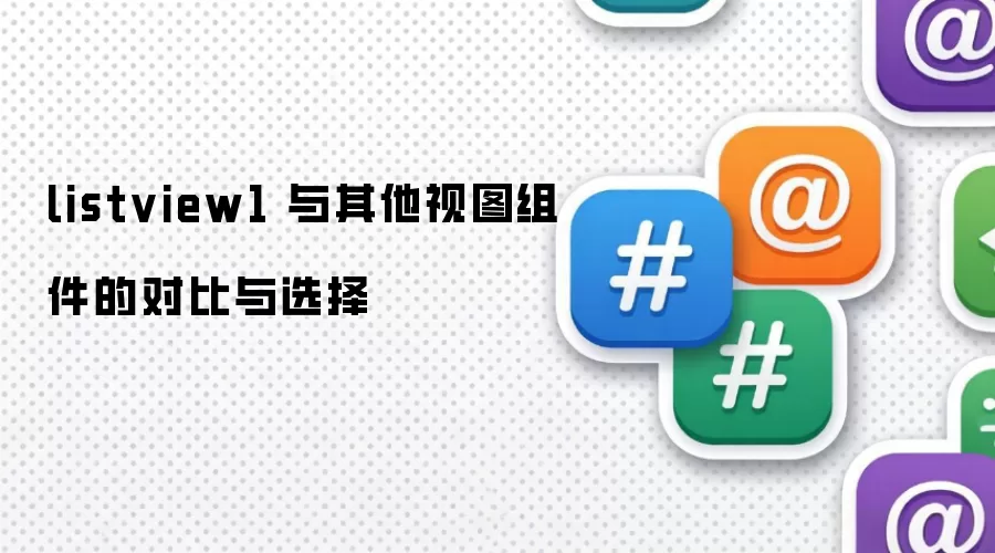 listview1 与其他视图组件的对比与选择