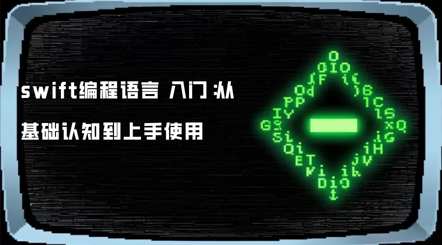 swift编程语言 入门:从基础认知到上手使用