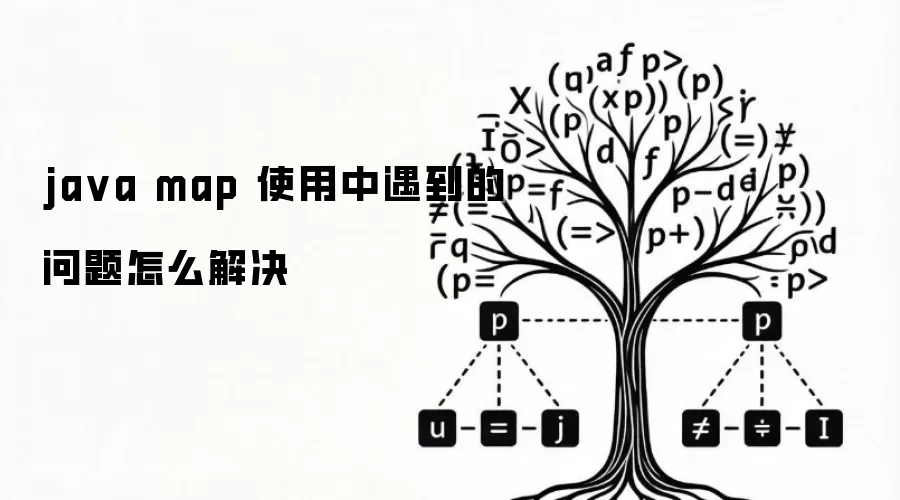 ja va map 使用中遇到的问题怎么解决
