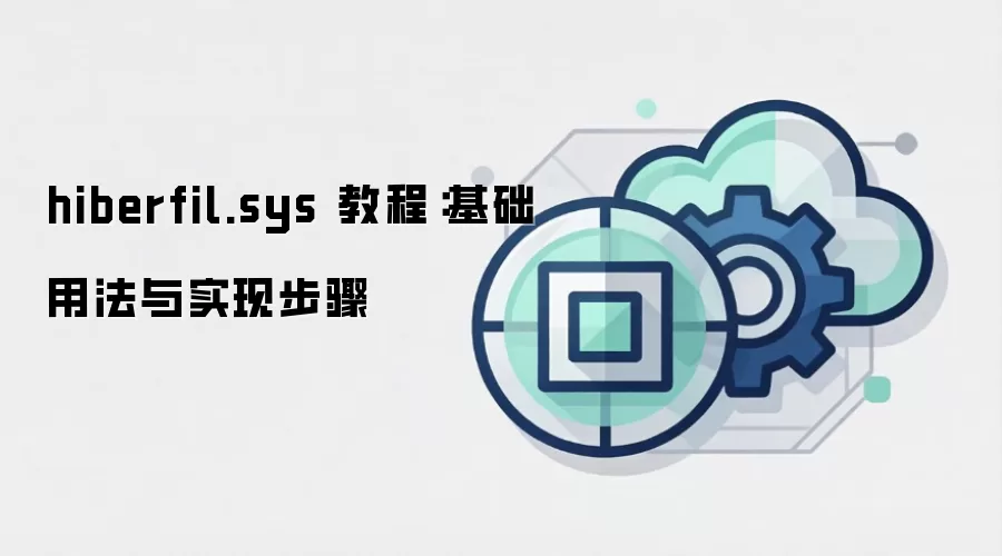 hiberfil.sys 教程:基础用法与实现步骤