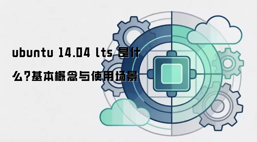 ubuntu 14.04 lts 是什么?基本概念与使用场景
