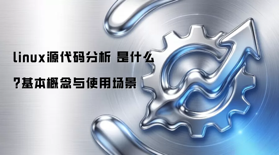 linux源代码分析 是什么？基本概念与使用场景