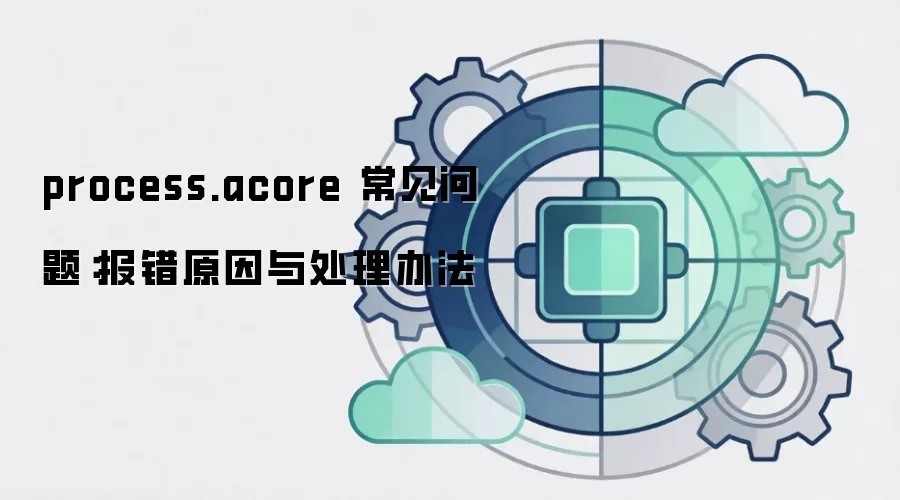 process.acore 常见问题：报错原因与处理办法
