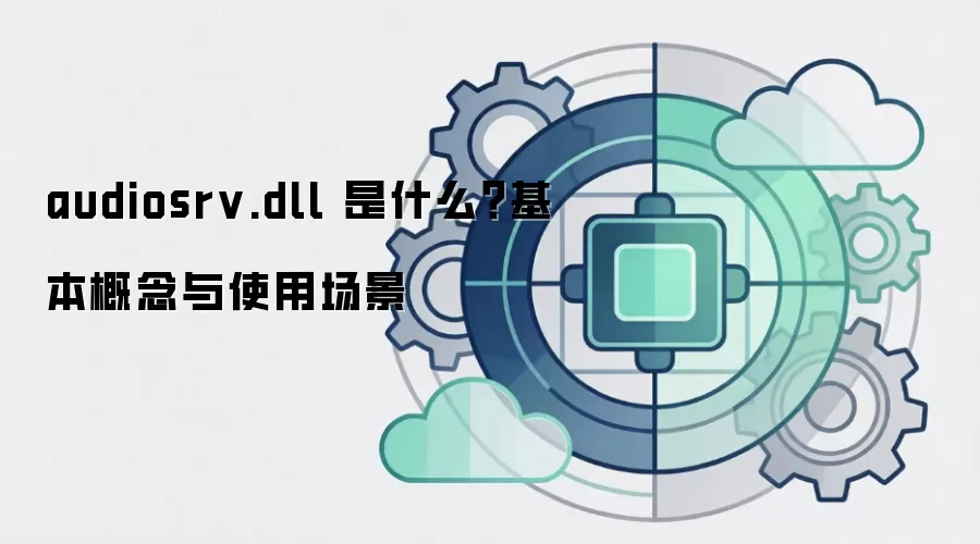 audiosrv.dll 是什么？基本概念与使用场景