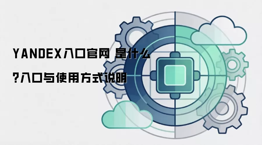 YANDEX入口官网 是什么？入口与使用方式说明
