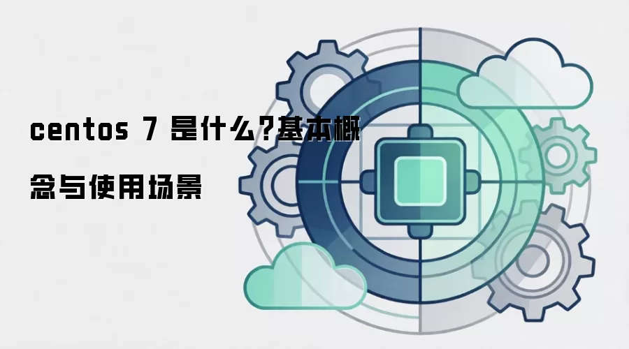 centos 7 是什么?基本概念与使用场景