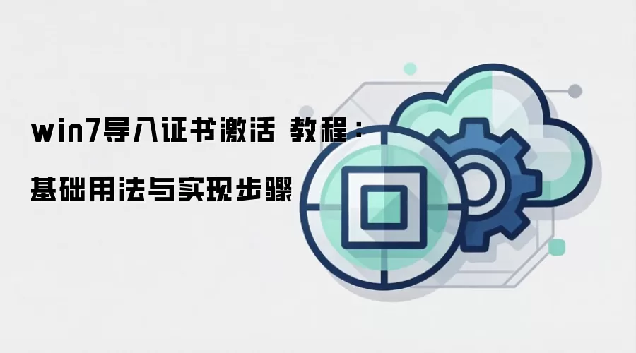 win7导入证书激活 教程:基础用法与实现步骤