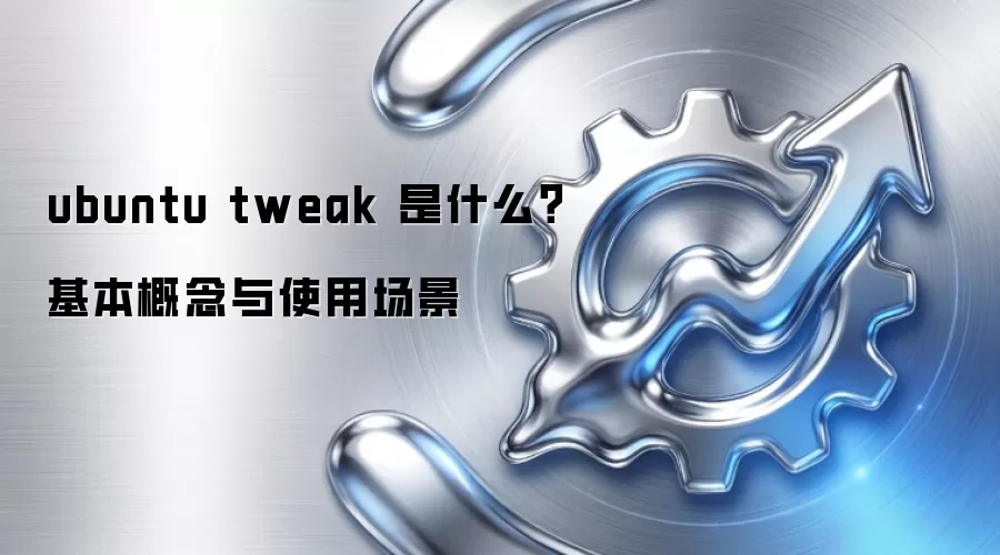 ubuntu tweak 是什么？基本概念与使用场景