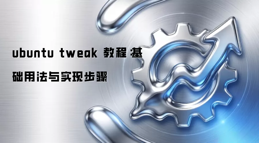 ubuntu tweak 教程：基础用法与实现步骤
