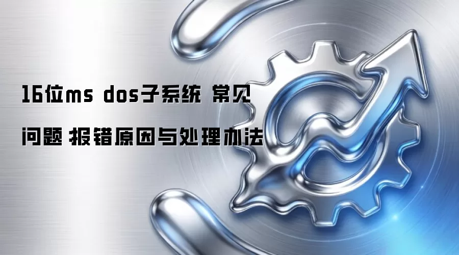 16位ms dos子系统 常见问题:报错原因与处理办法