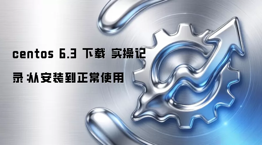 centos 6.3 下载 实操记录：从安装到正常使用