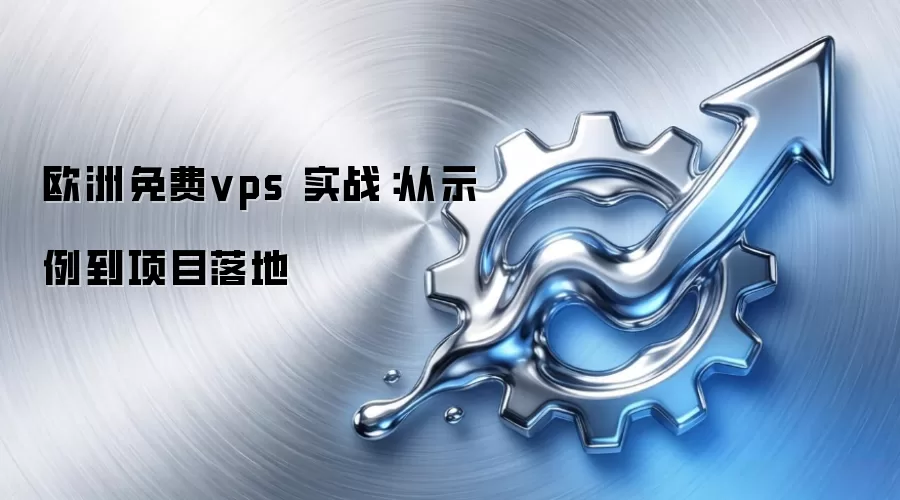 欧洲免费vps 实战：从示例到项目落地