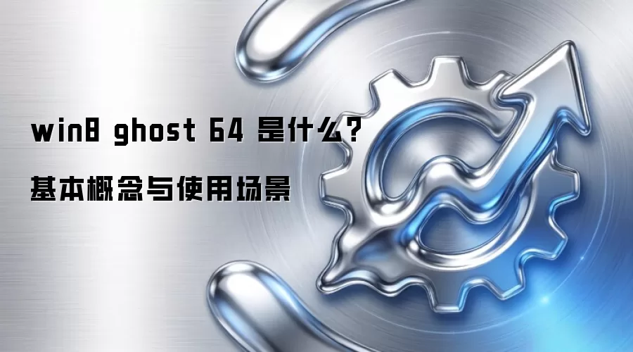 win8 ghost 64 是什么?基本概念与使用场景