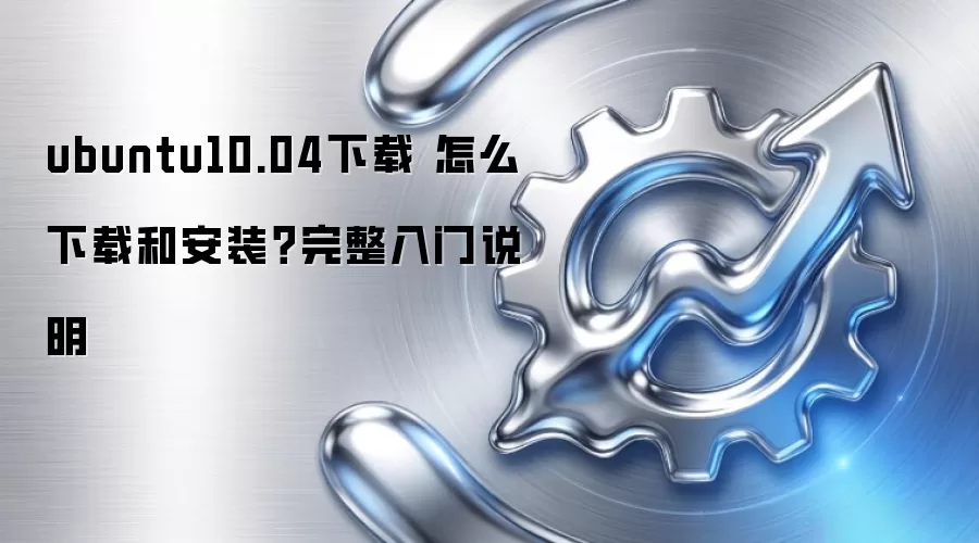 ubuntu10.04下载 怎么下载和安装？完整入门说明
