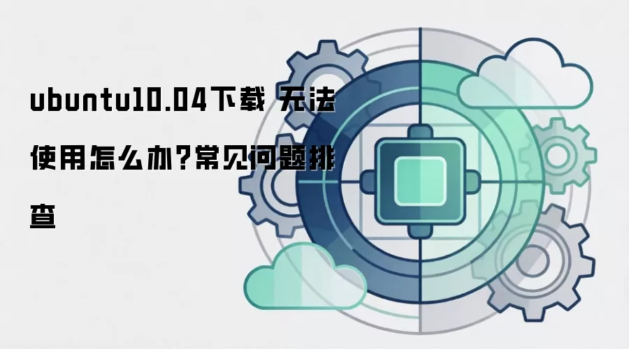 ubuntu10.04下载 无法使用怎么办?常见问题排查