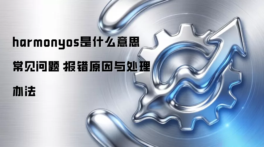 harmonyos是什么意思 常见问题：报错原因与处理办法
