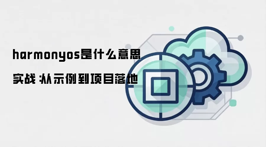 harmonyos是什么意思 实战:从示例到项目落地