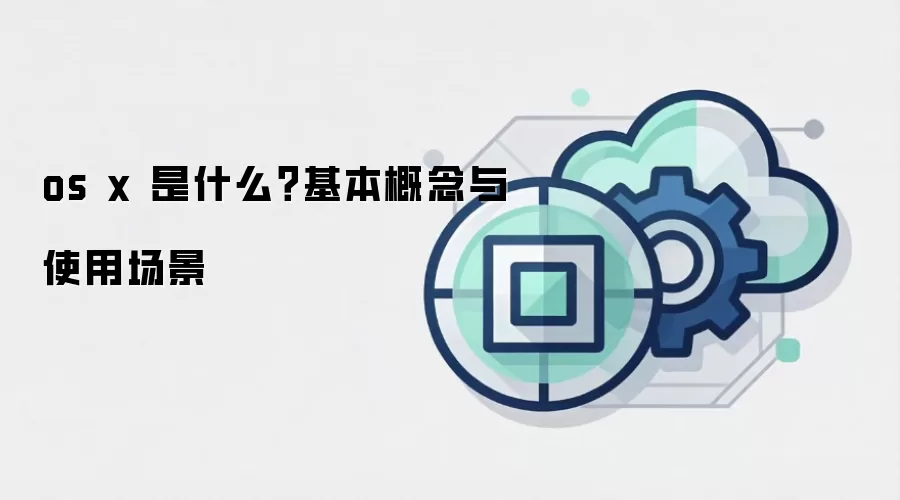 os x 是什么？基本概念与使用场景