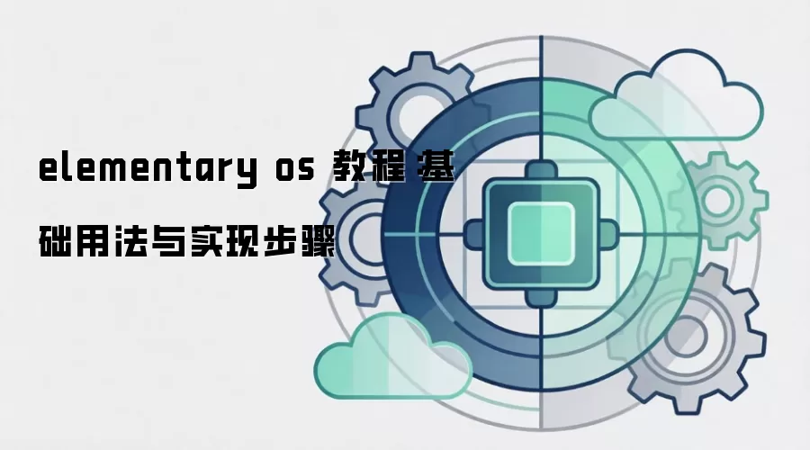 elementary os 教程：基础用法与实现步骤