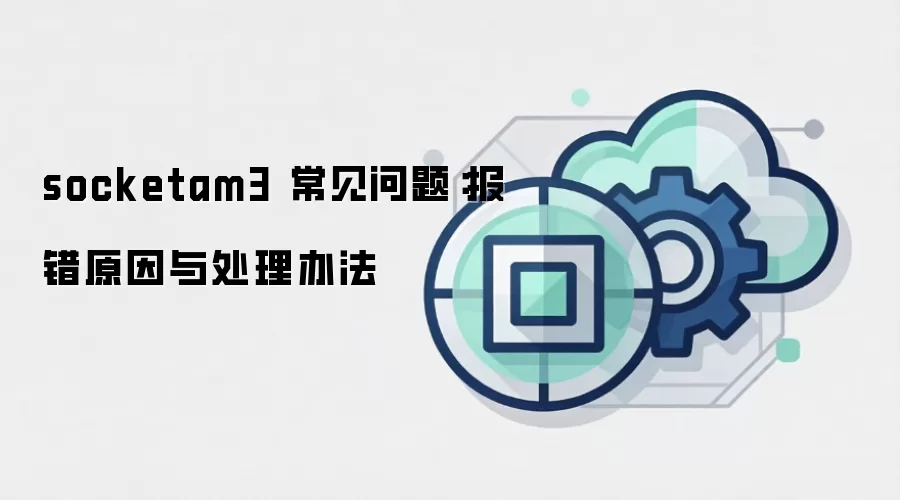 socketam3 常见问题：报错原因与处理办法